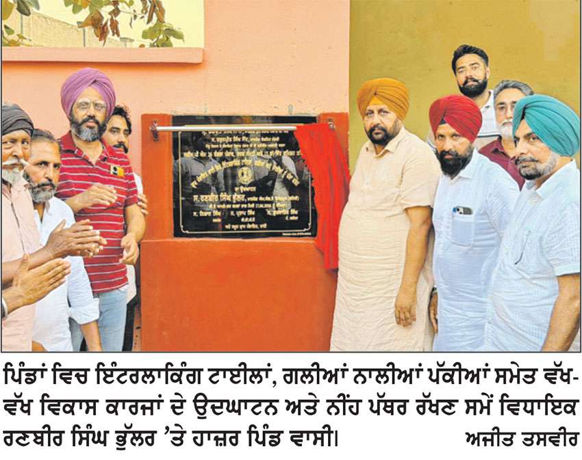 ਵਿਧਾਇਕ ਭੁੱਲਰ ਨੇ ਹਲਕੇ ਦੇ ਵੱਖ-ਵੱਖ ਪਿੰਡਾਂ ਵਿਚ ਕੀਤੀਆਂ ਲੋਕ ਮਿਲਣੀਆਂ ਤੇ ਸੁਣੀਆਂ ਸਮੱਸਿਆਵਾਂ 
ਪਿੰਡਾਂ ਵਿਚ ਇੰਟਰਲਾਕਿੰਗ ਟਾਈਲਾਂ, ਗਲੀਆਂ ਨਾਲੀਆਂ ਪੱਕੀਆਂ ਕਰਨ ਸਮੇਤ ਵੱਖ-ਵੱਖ ਵਿਕਾਸ ਕਾਰਜਾਂ ਦੇ ਕੀਤੇ ਉਦਘਾਟਨ ਤੇ ਨੀਂਹ ਪੱਥਰ ਰੱਖੇ