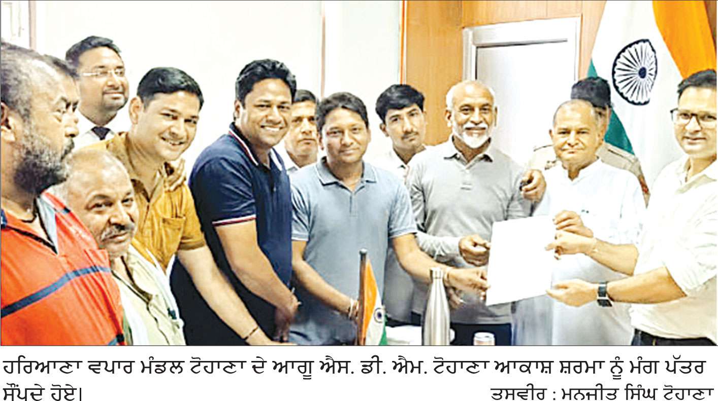 ਨਗਰ ਪ੍ਰੀਸ਼ਦ ਦੀ ਨਾਜਾਇਜ਼ ਕਬਜ਼ਿਆਂ ਵਿਰੁੱਧ ਕੀਤੀ ਕਾਰਵਾਈ ’ਚ ਪੱਖਪਾਤ ਦੇ ਦੋਸ਼
ਹਰਿਆਣਾ ਵਪਾਰ ਮੰਡਲ ਨੇ ਐਸ.ਡੀ.ਐਮ. ਟੋਹਾਣਾ ਨੂੰ ਸੌਂਪਿਆ ਮੰਗ ਪੱਤਰ
