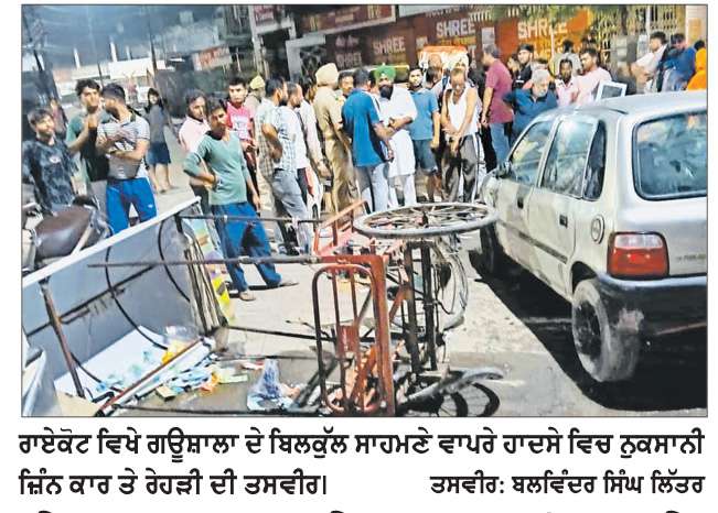  ਬੇਕਾਬੂ ਕਾਰ ਨੇ ਸੜਕ ਕਿਨਾਰੇ ਖੜ੍ਹੀਆਂ 3 ਰੇਹੜੀਆਂ ਨੂੰ ਮਾਰੀ ਟੱਕਰ 
ਮੌਕੇ ਉੱਪਰ ਮੱਚੀ ਹਫ਼ੜੀ-ਦਫੜੀ - ਜਾਨੀ ਨੁਕਸਾਨ ਤੋਂ ਰਿਹਾ ਬਚਾਅ
