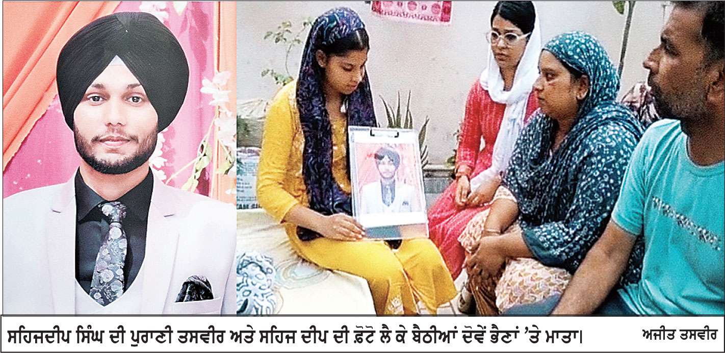 ਫ਼ਿਰੋਜ਼ਪੁਰ ਦੇ ਪਿੰਡ ਸੂਬਾ ਕਦੀਮ ਦੇ ਨੌਜਵਾਨ ਦੀ ਲੰਡਨ ਵਿਚ ਮੌਤ 
* 2021 ’ਚ ਸਟੱਡੀ ਵੀਜ਼ੇ ’ਤੇ ਲੰਡਨ ਗਿਆ ਸੀ ਦੋ ਭੈਣਾਂ ਦਾ ਇਕਲੌਤਾ ਭਰਾ ਸਹਿਜਦੀਪ 
* ਪਰਿਵਾਰ ਨੇ ਸਰਕਾਰ ਤੋਂ ਮ੍ਰਿਤਕ ਦੇਹ ਵਾਪਸ ਲਿਆਉਣ ਦੀ ਲਾਈ ਗੁਹਾਰ