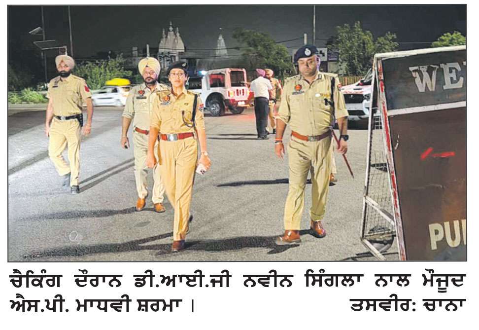 ਦੇਰ ਰਾਤ ਪੁਲੀਸ ਵਲੋਂ ਚੈਕਿੰਗ ਮੁਹਿੰਮ ਚਲਾਈ, ਡੀ.ਆਈ.ਜੀ. ਸਿੰਗਲਾ ਵਲੋਂ ਨਾਕਿਆਂ ਦੀ ਚੈਕਿੰਗ