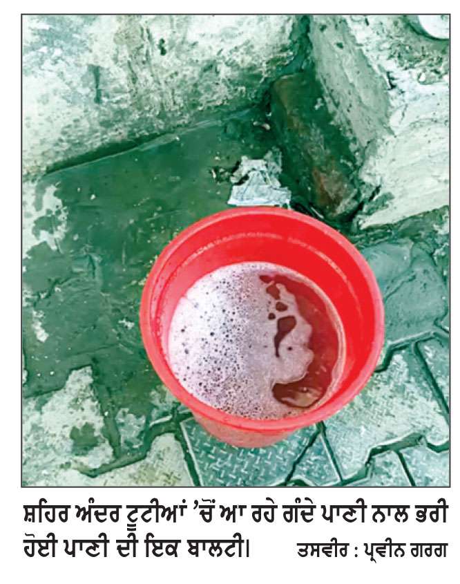 ਵਾਹ ਨੀ ਸਰਕਾਰੇ ਤੇਰੇ ਰੰਗ ਨਿਆਰੇ:  
ਇਕ ਪਾਸੇ ਸੀਵਰੇਜ ਦਾ ਗੰਦਾ ਪਾਣੀ ਤੇ ਦੂਜੇ ਪਾਸੇ ਹੁਣ ਵਾਟਰ ਸਪਲਾਈ ਦੇ ਗੰਦੇ ਪਾਣੀ ਤੋਂ ਲੋਕ ਦੁਖੀ