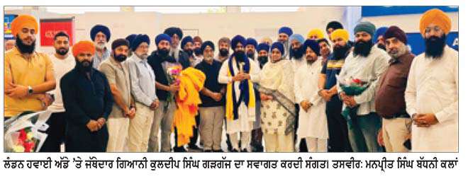 ਯੂ.ਕੇ. ਪੁੱਜਣ ’ਤੇ ਜਥੇਦਾਰ ਗਿਆਨੀ ਕੁਲਦੀਪ ਸਿੰਘ ਗੜਗੱਜ ਦਾ ਸੰਗਤ ਵਲੋਂ ਭਰਵਾਂ ਸਵਾਗਤ