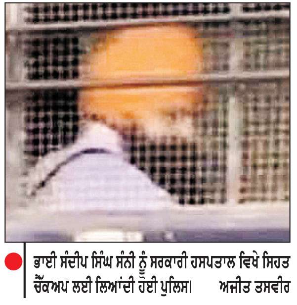  ਭਾਈ ਸੰਦੀਪ ਸਿੰਘ ਸੰਨੀ ਨੂੰ ਇਲਾਜ ਲਈ ਸਿਵਲ ਹਸਪਤਾਲ ਲਿਆਂਦਾ
