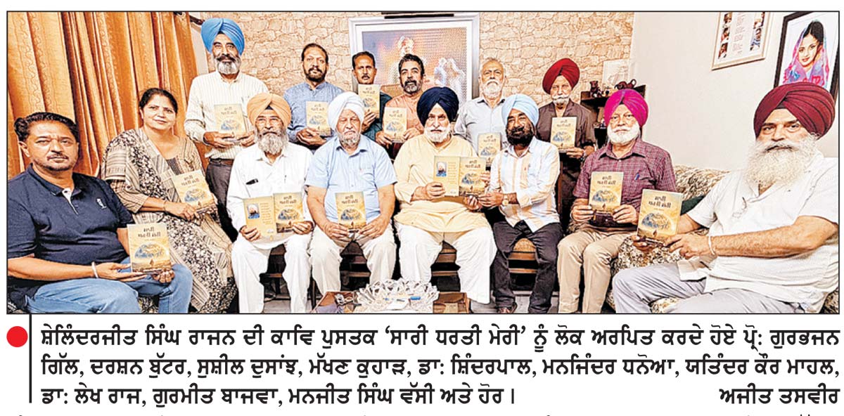 ਸ਼ੇਲਿੰਦਰਜੀਤ ਸਿੰਘ ਰਾਜਨ ਦਾ ਕਾਵਿ ਸੰਗ੍ਰਹਿ ‘ ਸਾਰੀ ਧਰਤੀ ਮੇਰੀ ’ ਪ੍ਰੋ : ਗੁਰਭਜਨ ਸਿੰਘ ਗਿੱਲ , ਦਰਸ਼ਨ ਬੁੱਟਰ , ਡਾ . ਸ਼ਿੰਦਰਪਾਲ ਸਿੰਘ ਅਤੇ ਸੁਸ਼ੀਲ ਦੋਸਾਂਝ ਵਲੋਂ ਲੋਕ ਅਰਪਿਤ