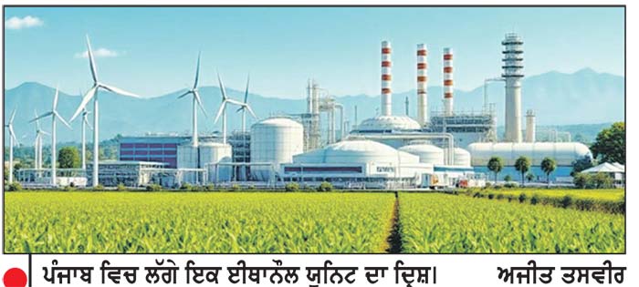 ਈਥਾਨੌਲ ਸਨਅਤ ਭਵਿੱਖ ਦੀ ਖੇਤੀ ਲਈ ਬਣ ਸਕਦੀ ਹੈ ਇਕ ਸੁਨਹਿਰੀ ਯੁੱਗ ਦੀ ਸ਼ੁਰੂਆਤ
ਈਥਾਨੌਲ ਸਨਅਤ ਨੂੰ ਸਿਆਸਤ ਦੀ ਨਹੀਂ, ਵਿਗਿਆਨਕ ਨਜ਼ਰੀਏ ਦੀ ਲੋੜ
ਹਰਪ੍ਰੀਤ ਸਿੰਘ ਗਿੱਲ