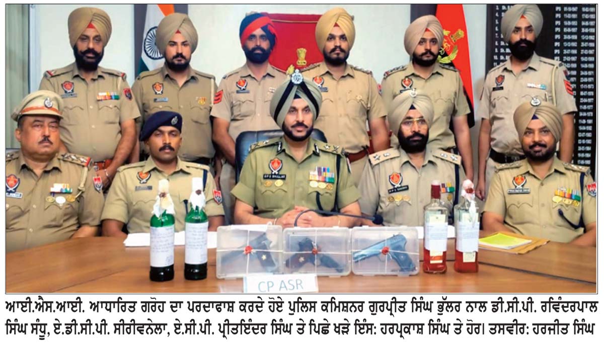 ਅੰਮ੍ਰਿਤਸਰ ’ਚ ਵੱਡੀ ਅੱਤਵਾਦੀ ਸਾਜ਼ਿਸ਼ ਨਾਕਾਮ, ਚਾਰ ਪੈਟਰੋਲ ਬੰਬਾਂ ਤੇ 3 ਪਿਸਤੌਲਾਂ ਸਮੇਤ 9 ਕਾਬੂ
* ਪੁਲਿਸ ਅਦਾਰਿਆਂ ’ਤੇ ਬੰਬ ਸੁੱਟਣ ਲਈ ਕਰ ਰਹੇ ਸਨ ਰੇਕੀ-ਪੁਲਿਸ ਕਮਿਸ਼ਨਰ * ਰੇਲਵੇ ਟਰੈਕਾਂ ’ਤੇ ਸਰਵਲੈਂਸ ਕੈਮਰੇ ਲਾਏ ਜਾਣ ਦਾ ਵੀ ਲੱਗਿਆ ਪਤਾ