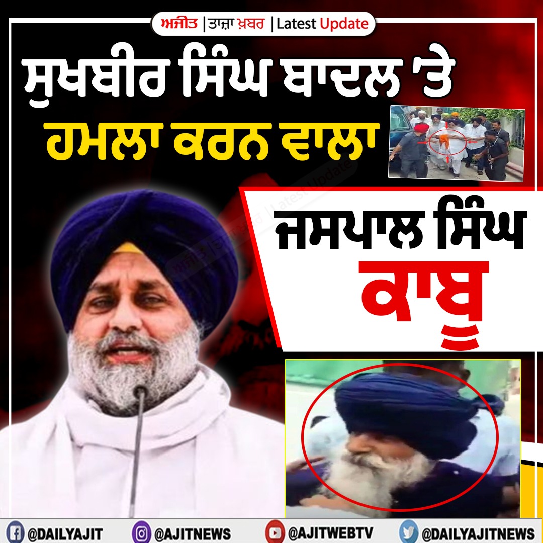 ਸੁਖਬੀਰ ਸਿੰਘ ਬਾਦਲ ਤੇ ਹਮਲਾ ਕਰਨ ਵਾਲਾ ਹਮਲਾਵਰ ਜਸਪਾਲ ਸਿੰਘ ਕਾਬੂ