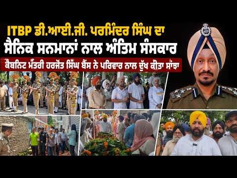 ITBP DIG Parminder Singh ਦਾ ਸੈਨਿਕ ਸਨਮਾਨਾਂ ਨਾਲ ਅੰਤਿਮ ਸੰਸਕਾਰ Harjot Singh Bains ਨੇ ਪਰਿਵਾਰ ਨਾਲ ਦੁੱਖ ਕੀਤਾ ਸਾਂਝਾ