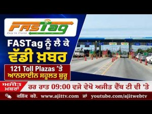 Ajit News @ 9:00 pm, 18-08-2026 Ajit Web Tv - FASTag ਨੂੰ ਲੈ ਕੇ ਵੱਡੀ ਖ਼ਬਰ, 121 Toll Plazas ’ਤੇ ਆਨਲਾਈਨ ਸਹੂਲਤ ਸ਼ੁਰੂ