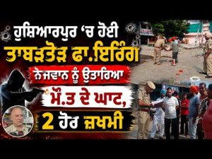 Murder in Hoshiarpur : Hoshiarpur 'ਚ ਹੋਈ ਤਾਬੜਤੋੜ ਫਾ.ਇਰਿੰਗ