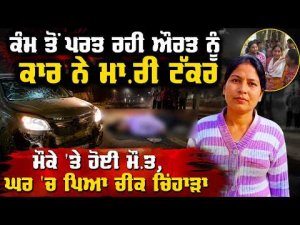 ਕੰਮ ਤੋਂ ਪਰਤ ਰਹੀ ਔਰਤ ਨੂੰ ਕਾਰ ਨੇ ਮਾ.ਰੀ ਟੱਕਰ
ਮੌਕੇ 'ਤੇ ਹੋਈ ਮੌ.ਤ, ਘਰ 'ਚ ਪਿਆ ਚੀਕ ਚਿਹਾੜਾ