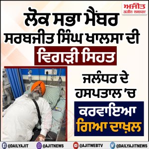 ਲੋਕ ਸਭਾ ਮੈਂਬਰ ਸਰਬਜੀਤ ਖਾਲਸਾ ਦੀ ਸਿਹਤ ਵਿਗੜੀ