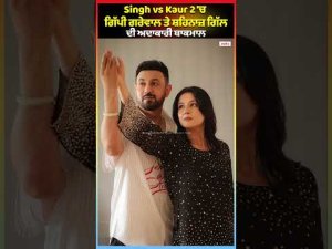 Singh vs Kaur 2 'ਚ ਗਿੱਪੀ ਗਰੇਵਾਲ ਤੇ ਸ਼ਹਿਨਾਜ਼ ਗਿੱਲ ਦੀ ਅਦਾਕਾਰੀ ਬਾਕਮਾਲ