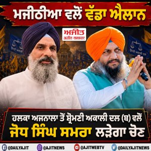 ਮਜੀਠੀਆ ਵਲੋਂ ਵੱਡਾ ਐਲਾਨ, ਹਲਕਾ ਅਜਨਾਲਾ ਤੋਂ ਸ਼੍ਰੋਮਣੀ ਅਕਾਲੀ ਦਲ (ਬ) ਵਲੋਂ ਜੋਧ ਸਿੰਘ ਸਮਰਾ ਲੜੇਗਾ ਚੋਣ