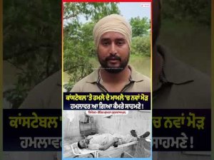 New Twist in Constable Attack Case: ਕਾਂਸਟੇਬਲ 'ਤੇ ਹ.ਮਲੇ ਦੇ ਮਾਮਲੇ 'ਚ ਨਵਾਂ ਮੋੜ,