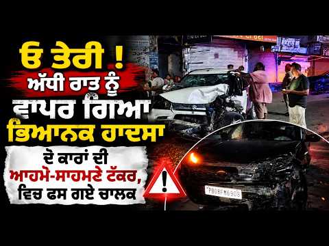 Two Cars Crash In Phillaur : ਓ ਤੇਰੀ ! ਅੱਧੀ ਰਾਤ ਨੂੰ ਵਾਪਰ ਗਿਆ ਭਿਆਨਕ ਹਾਦਸਾ