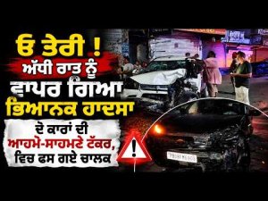 Two Cars Crash In Phillaur : ਓ ਤੇਰੀ ! ਅੱਧੀ ਰਾਤ ਨੂੰ ਵਾਪਰ ਗਿਆ ਭਿਆਨਕ ਹਾਦਸਾ