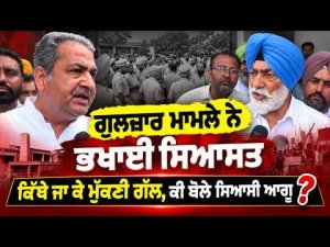 Gulzar Case Sparks Political Uproar :ਗੁਲਜ਼ਾਰ ਮਾਮਲੇ ਨੇ ਭਖਾਈ ਸਿਆਸਤ,