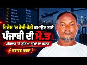 Family Faces Grief l ਵਿਦੇਸ਼ ’ਚ ਰੋਜ਼ੀ-ਰੋਟੀ ਕਮਾਉਣ ਗਏ ਪੰਜਾਬੀ ਦੀ ਮੌ.ਤ