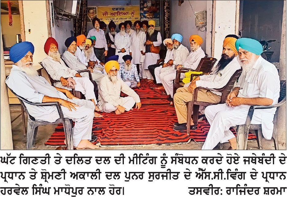 ਪੰਜਾਬ ਸਰਕਾਰ ਲੋਕਾਂ ਦੀ ਆਵਾਜ਼ ਨੂੰ ਦਬਾਉਣ ਦੀ ਬਜਾਏ ਪੀੜਤਾਂ ਨੂੰ ਇਨਸਾਫ਼ ਦੇਵੇ-ਹਰਵੇਲ ਸਿੰਘ ਮਾਧੋਪੁਰ
ਘੱਟ ਗਿਣਤੀ ਤੇ ਦਲਿਤ ਦਲ ਦੀ ਮੀਟਿੰਗ ਵਿਚ ਤਿੰਨ ਅਹਿਮ ਮਤੇ ਪਾਸ ਕੀਤੇ