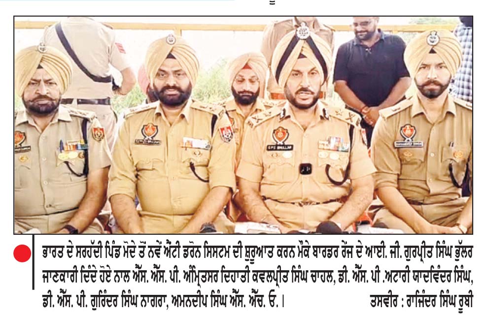 ਸਰਹੱਦ ਪਾਰ ਤੋਂ ਨਸ਼ਾ ਤੇ ਹਥਿਆਰਾਂ ਦੀ ਤਸਕਰੀ ਨੂੰ ਰੋਕਣ ਵਿਚ ਸਹਾਈ ਹੋਵੇਗਾ ਨਵਾਂ ਐਂਟੀ ਡਰੋਨ ਸਿਸਟਮ-ਆਈ. ਜੀ. ਭੁੱਲਰ