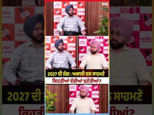 2027 ਦੀ ਜੰਗ : ਅਕਾਲੀ ਦਲ ਸਾਹਮਣੇ ਕਿਹੜੀਆਂ ਵੱਡੀਆਂ ਚੁਣੌਤੀਆਂ ?