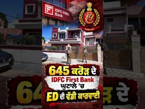 645 ਕਰੋੜ ਦੇ IDFC First Bank ਘੁਟਾਲੇ ’ਚ ED ਦੀ ਵੱਡੀ ਕਾਰਵਾਈ
