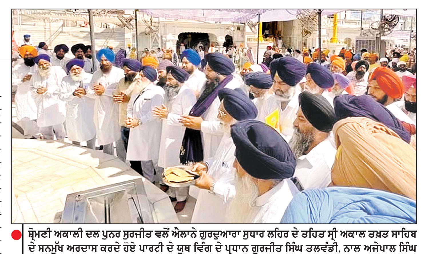 ਸ਼੍ਰੋਮਣੀ ਅਕਾਲੀ ਦਲ ‘ਪੁਨਰ ਸੁਰਜੀਤ’ ਵਲੋਂ ‘ਗੁਰਦੁਆਰਾ ਸੁਧਾਰ ਲਹਿਰ’ ਤਹਿਤ ਸ੍ਰੀ ਅਕਾਲ ਤਖ਼ਤ ਸਾਹਿਬ ਦੇ ਸਨਮੁੱਖ ਅਰਦਾਸ