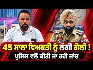 Police Launch Probe Into Firing Incident : 45 ਸਾਲਾ ਵਿਅਕਤੀ ਨੂੰ ਲੱਗੀ ਗੋਲੀ!