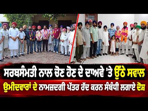 Allegations Over Rejected Nomination Papers ; ਸਰਬਸੰਮਤੀ ਨਾਲ ਚੋਣ ਹੋਣ ਦੇ ਦਾਅਵੇ