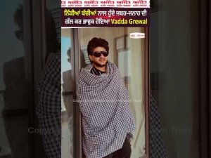 ਨਿੱਕੀਆਂ ਬੱਚੀਆਂ ਨਾਲ ਹੁੰਦੇ ਜਬਰ-ਜਨਾਹ ਦੀ ਗੱਲ ਕਰ ਭਾਵੁਕ ਹੋਇਆ Vadda Grewal