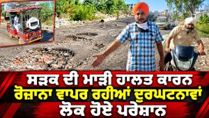 ਸੜਕ ਦੀ ਮਾੜੀ ਹਾਲਤ ਕਾਰਨ ਰੋਜ਼ਾਨਾ ਵਾਪਰ ਰਹੀਆਂ ਦੁਰਘਟਨਾਵਾਂ ,ਲੋਕ ਹੋਏ ਪਰੇਸ਼ਾਨ