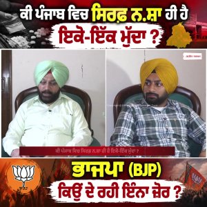 ਕੀ ਪੰਜਾਬ ਵਿਚ ਸਿਰਫ਼ ਨ.ਸ਼ਾ ਹੀ ਹੈ ਇਕੋ-ਇੱਕ ਮੁੱਦਾ ?